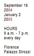 Sept 16 2004-Jan 2 2005 9 am-7 pm every day Florence Palazzo Strozzi